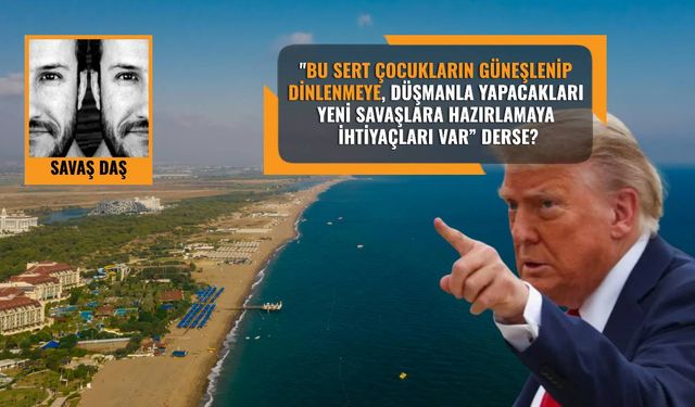 Trump bir gün çıkıp ‘Antalya’yı istiyorum’ der mi?